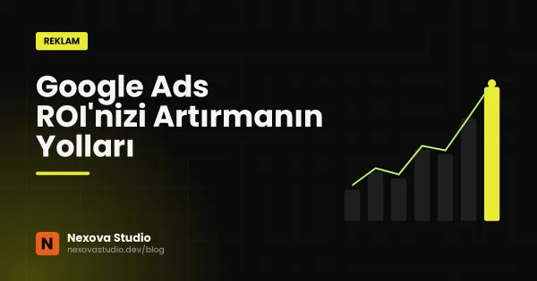 Google Ads ROI'nizi Artırmanın Yolları